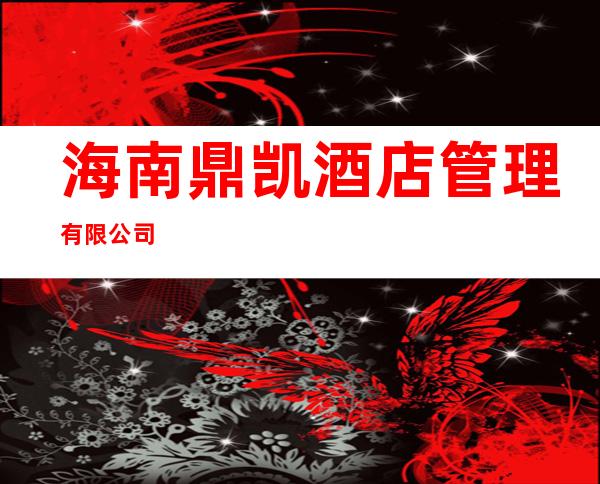 海南鼎凯酒店管理有限公司